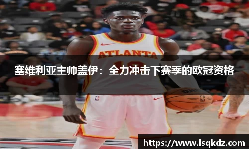 塞维利亚主帅盖伊：全力冲击下赛季的欧冠资格