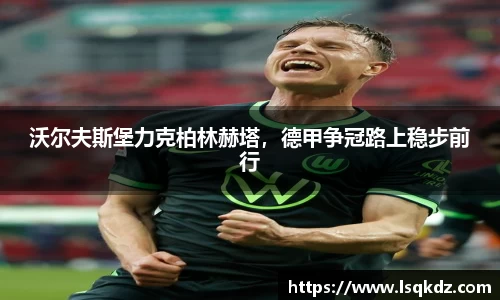 沃尔夫斯堡力克柏林赫塔，德甲争冠路上稳步前行
