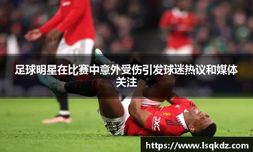 足球明星在比赛中意外受伤引发球迷热议和媒体关注