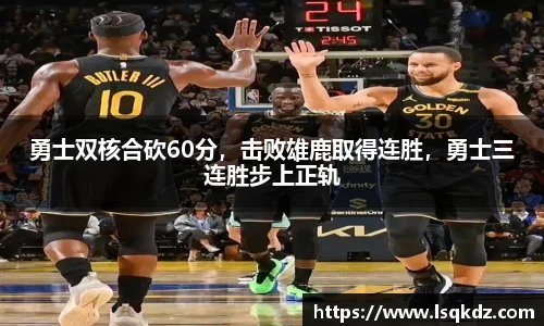 勇士双核合砍60分，击败雄鹿取得连胜，勇士三连胜步上正轨