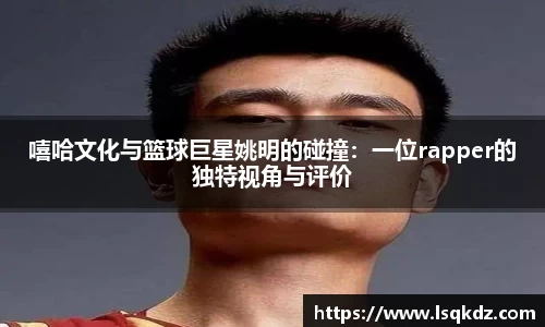 嘻哈文化与篮球巨星姚明的碰撞：一位rapper的独特视角与评价