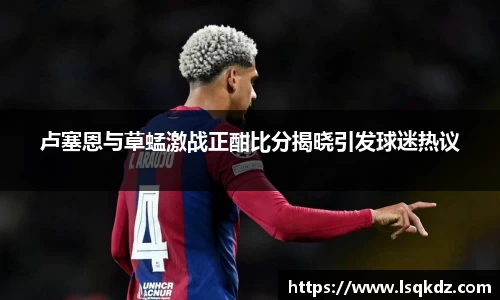 卢塞恩与草蜢激战正酣比分揭晓引发球迷热议