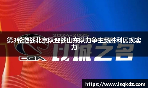 第3轮激战北京队迎战山东队力争主场胜利展现实力