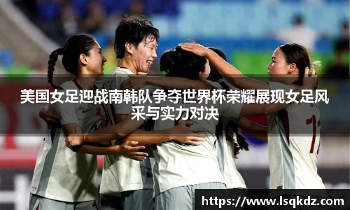 美国女足迎战南韩队争夺世界杯荣耀展现女足风采与实力对决