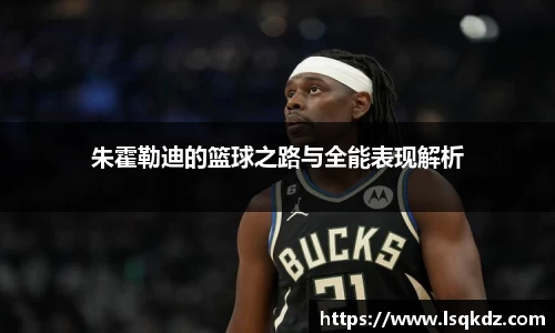 朱霍勒迪的篮球之路与全能表现解析