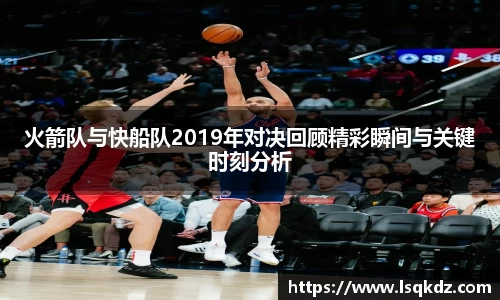 火箭队与快船队2019年对决回顾精彩瞬间与关键时刻分析